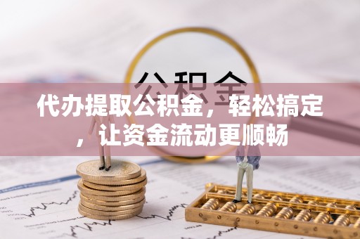 清镇代办提取公积金，轻松搞定，让资金流动更顺畅