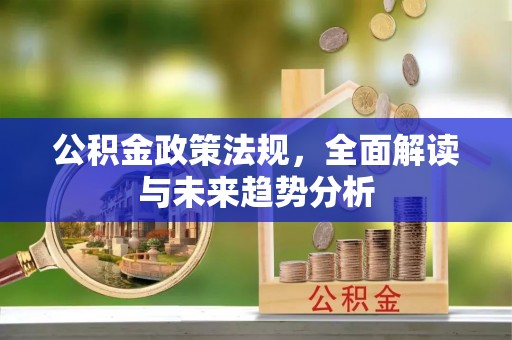 清镇公积金政策法规，全面解读与未来趋势分析
