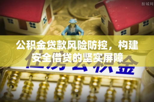 清镇公积金贷款风险防控，构建安全借贷的坚实屏障