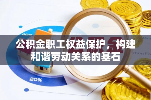 清镇公积金职工权益保护，构建和谐劳动关系的基石