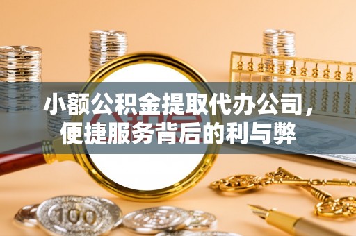 清镇小额公积金提取代办公司，便捷服务背后的利与弊