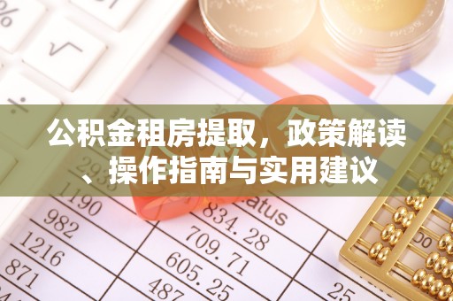 清镇公积金租房提取，政策解读、操作指南与实用建议