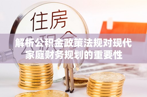 清镇解析公积金政策法规对现代家庭财务规划的重要性