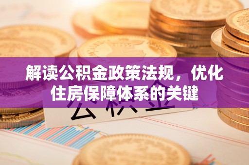 清镇解读公积金政策法规，优化住房保障体系的关键