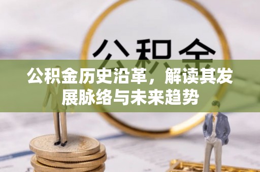 清镇公积金历史沿革，解读其发展脉络与未来趋势
