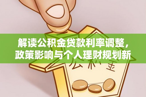 清镇解读公积金贷款利率调整，政策影响与个人理财规划新思路