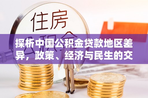 清镇探析中国公积金贷款地区差异，政策、经济与民生的交织影响