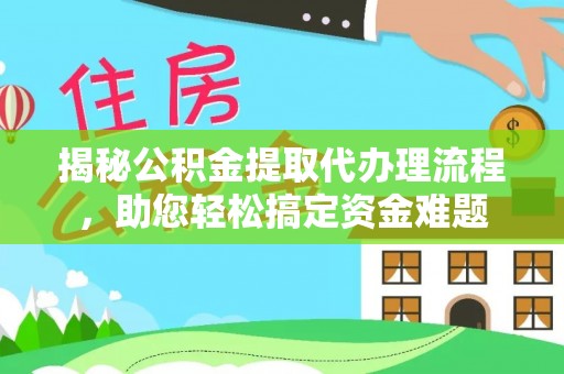 清镇揭秘公积金提取代办理流程，助您轻松搞定资金难题