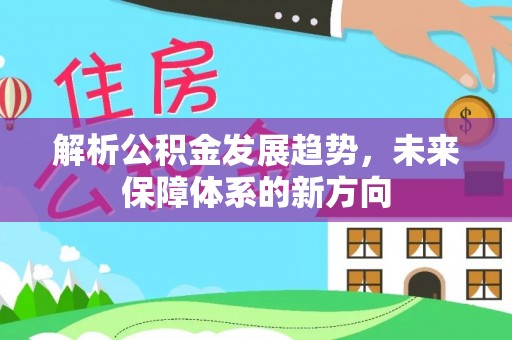 清镇解析公积金发展趋势，未来保障体系的新方向