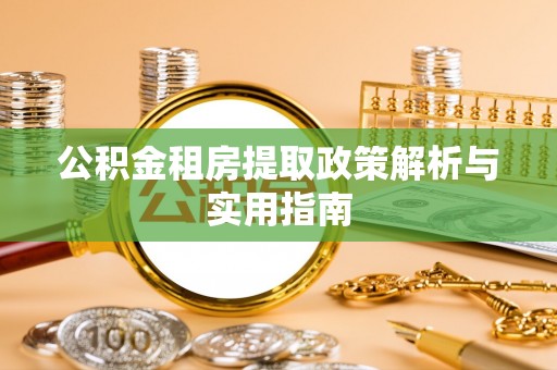 清镇公积金租房提取政策解析与实用指南