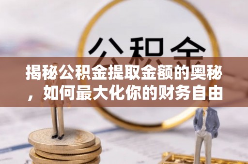 清镇揭秘公积金提取金额的奥秘，如何最大化你的财务自由
