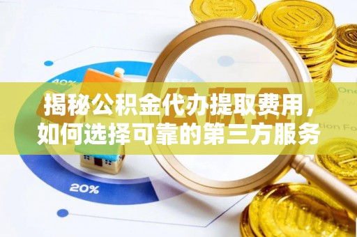 清镇揭秘公积金代办提取费用，如何选择可靠的第三方服务