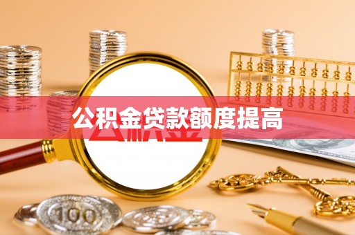 清镇公积金贷款额度提高