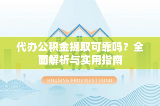 清镇代办公积金提取可靠吗？全面解析与实用指南