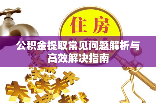 清镇公积金提取常见问题解析与高效解决指南