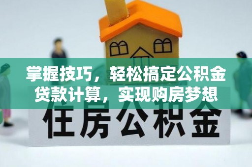 清镇掌握技巧，轻松搞定公积金贷款计算，实现购房梦想
