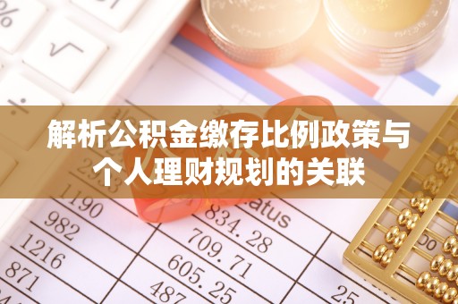 清镇解析公积金缴存比例政策与个人理财规划的关联