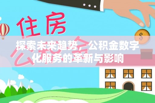 清镇探索未来趋势，公积金数字化服务的革新与影响