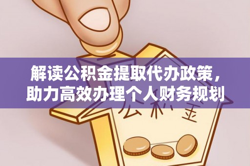清镇解读公积金提取代办政策，助力高效办理个人财务规划