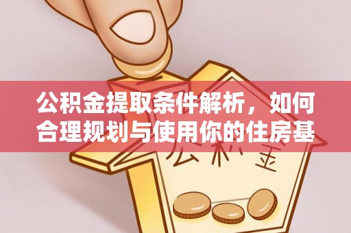 清镇公积金提取条件解析，如何合理规划与使用你的住房基金