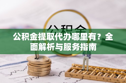 清镇公积金提取代办哪里有？全面解析与服务指南