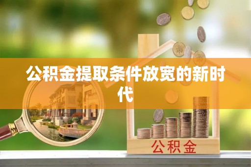 清镇公积金提取条件放宽的新时代