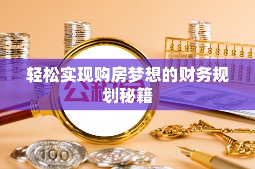 清镇轻松实现购房梦想的财务规划秘籍
