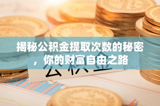 清镇揭秘公积金提取次数的秘密，你的财富自由之路
