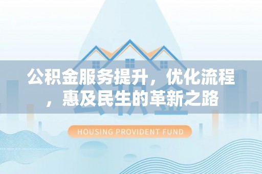 清镇公积金服务提升，优化流程，惠及民生的革新之路