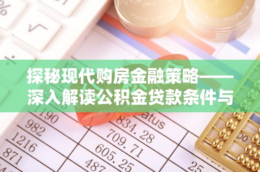 清镇探秘现代购房金融策略——深入解读公积金贷款条件与优势