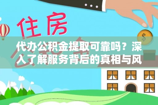 清镇代办公积金提取可靠吗？深入了解服务背后的真相与风险