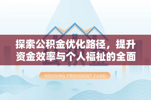清镇探索公积金优化路径，提升资金效率与个人福祉的全面解析