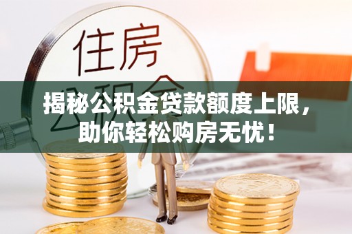 清镇揭秘公积金贷款额度上限，助你轻松购房无忧！