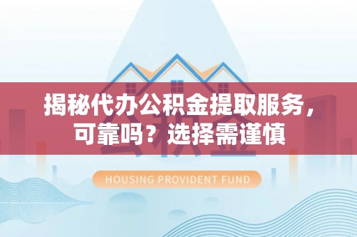 清镇揭秘代办公积金提取服务，可靠吗？选择需谨慎