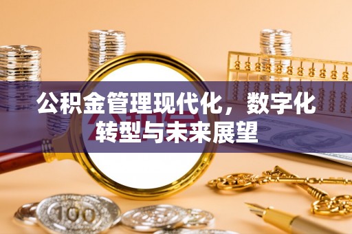 清镇公积金管理现代化，数字化转型与未来展望