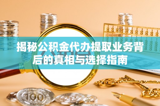 清镇揭秘公积金代办提取业务背后的真相与选择指南