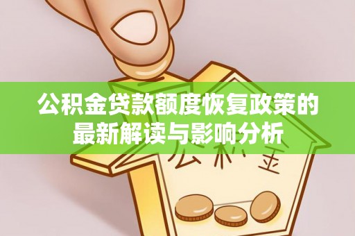 清镇公积金贷款额度恢复政策的最新解读与影响分析