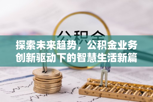 清镇探索未来趋势，公积金业务创新驱动下的智慧生活新篇章