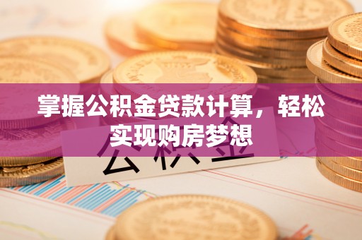 清镇掌握公积金贷款计算，轻松实现购房梦想