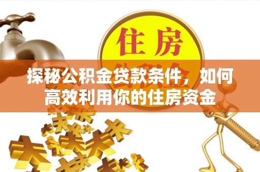 清镇探秘公积金贷款条件，如何高效利用你的住房资金