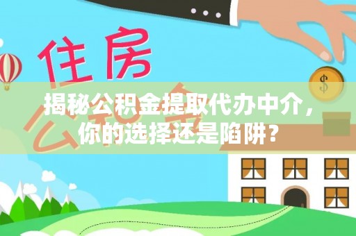 清镇揭秘公积金提取代办中介，你的选择还是陷阱？