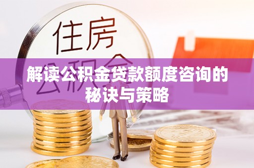 清镇解读公积金贷款额度咨询的秘诀与策略