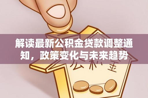 清镇解读最新公积金贷款调整通知，政策变化与未来趋势