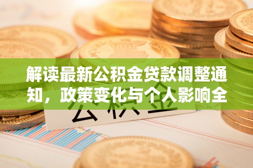 清镇解读最新公积金贷款调整通知，政策变化与个人影响全解析