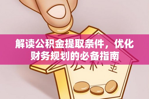 清镇解读公积金提取条件，优化财务规划的必备指南