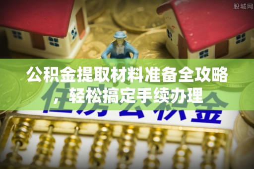 清镇公积金提取材料准备全攻略，轻松搞定手续办理
