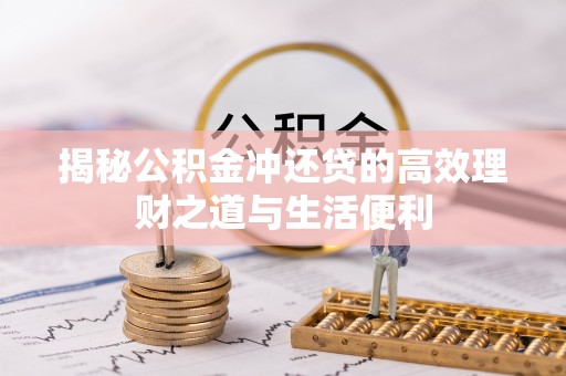 清镇揭秘公积金冲还贷的高效理财之道与生活便利