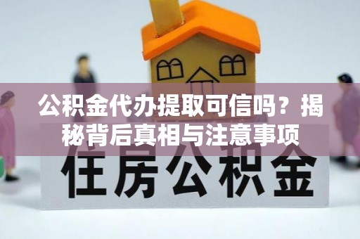 清镇公积金代办提取可信吗？揭秘背后真相与注意事项