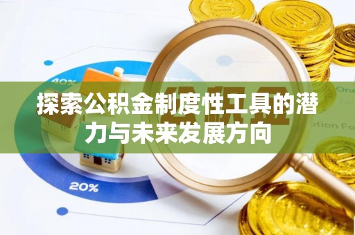 清镇探索公积金制度性工具的潜力与未来发展方向