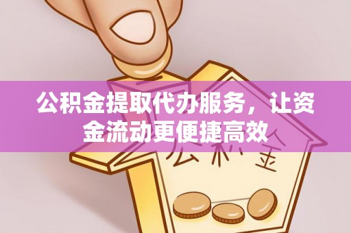 清镇公积金提取代办服务，让资金流动更便捷高效